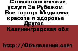 Стоматологические услуги За Рубежом - Все города Медицина, красота и здоровье » Другое   . Калининградская обл.